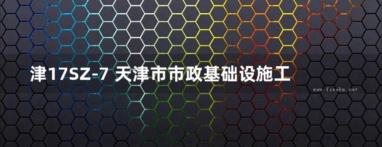 津17SZ-7 天津市市政基础设施工程施工图设计审查要点 排水篇